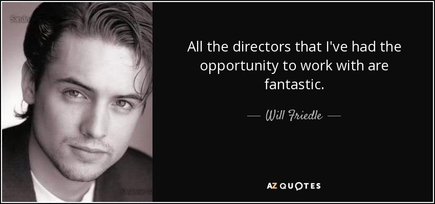 All the directors that I've had the opportunity to work with are fantastic. - Will Friedle