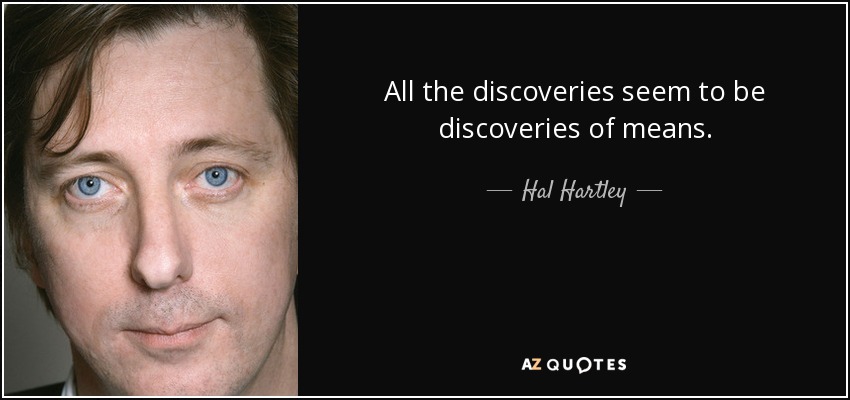 All the discoveries seem to be discoveries of means. - Hal Hartley