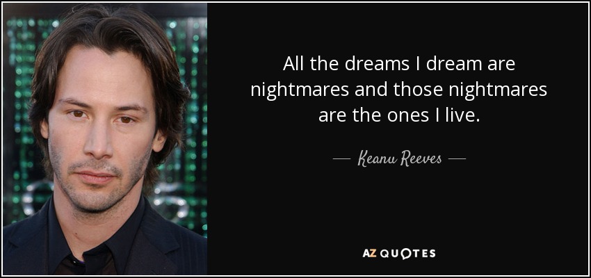 All the dreams I dream are nightmares and those nightmares are the ones I live. - Keanu Reeves
