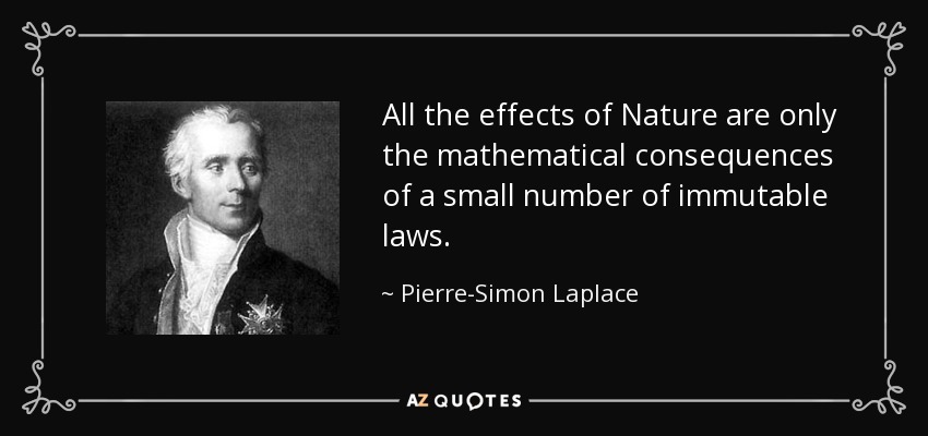 All the effects of Nature are only the mathematical consequences of a small number of immutable laws. - Pierre-Simon Laplace