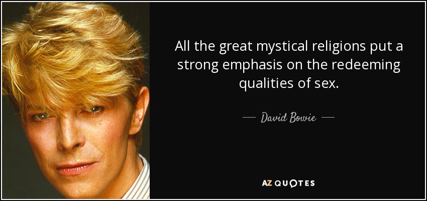 All the great mystical religions put a strong emphasis on the redeeming qualities of sex. - David Bowie