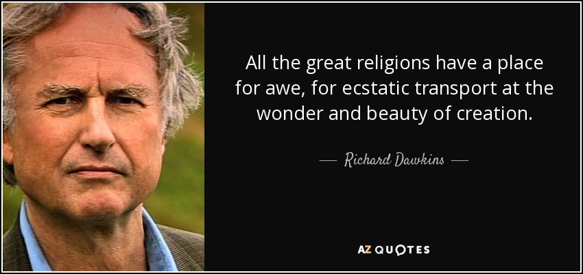 All the great religions have a place for awe, for ecstatic transport at the wonder and beauty of creation. - Richard Dawkins