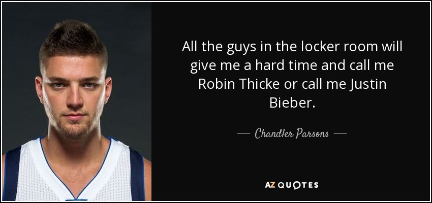 All the guys in the locker room will give me a hard time and call me Robin Thicke or call me Justin Bieber. - Chandler Parsons