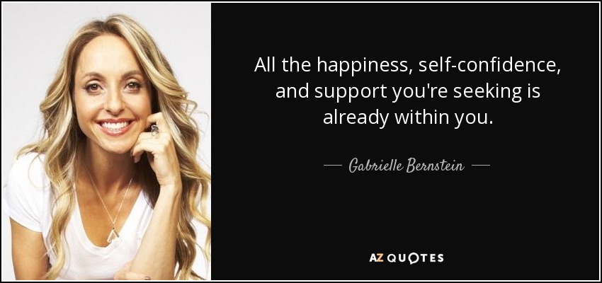 All the happiness, self-confidence, and support you're seeking is already within you. - Gabrielle Bernstein