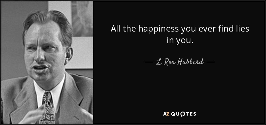 All the happiness you ever find lies in you. - L. Ron Hubbard