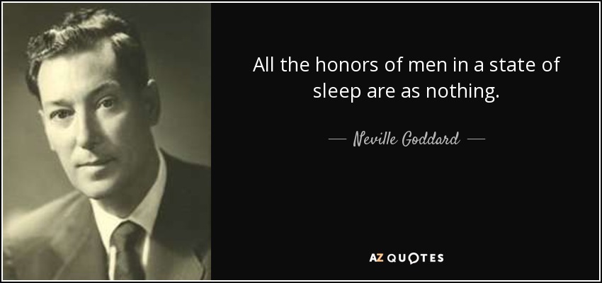 All the honors of men in a state of sleep are as nothing. - Neville Goddard