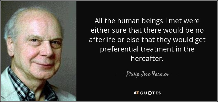 All the human beings I met were either sure that there would be no afterlife or else that they would get preferential treatment in the hereafter. - Philip Jose Farmer