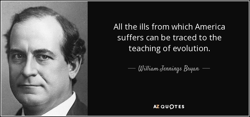 All the ills from which America suffers can be traced to the teaching of evolution. - William Jennings Bryan