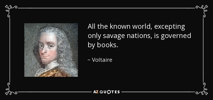 All the known world, excepting only savage nations, is governed by books. - Voltaire