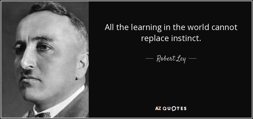 All the learning in the world cannot replace instinct. - Robert Ley