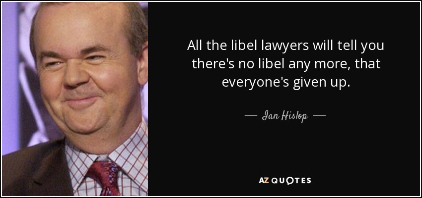 All the libel lawyers will tell you there's no libel any more, that everyone's given up. - Ian Hislop