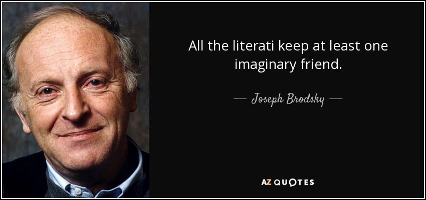 All the literati keep at least one imaginary friend. - Joseph Brodsky