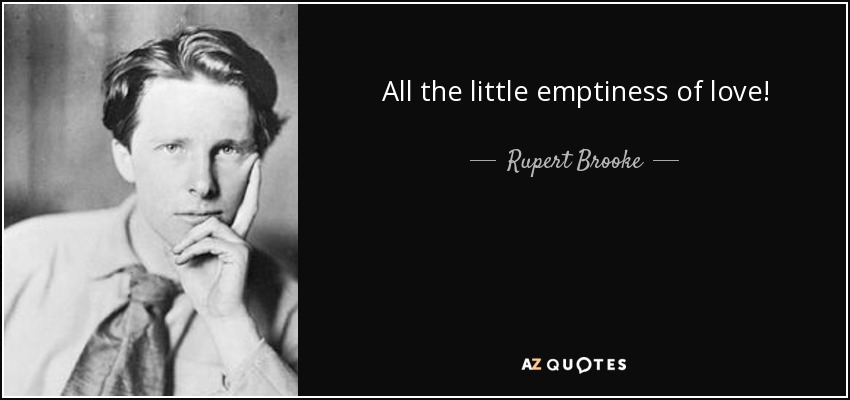 All the little emptiness of love! - Rupert Brooke