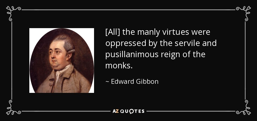 [All] the manly virtues were oppressed by the servile and pusillanimous reign of the monks. - Edward Gibbon