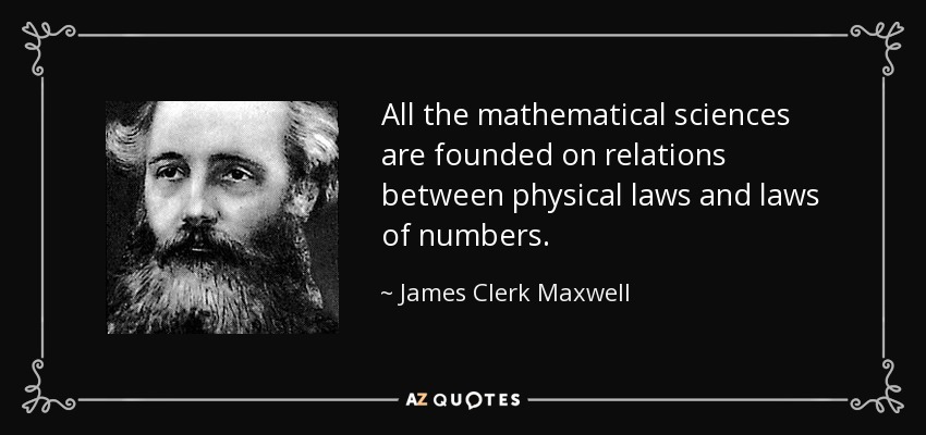 All the mathematical sciences are founded on relations between physical laws and laws of numbers. - James Clerk Maxwell