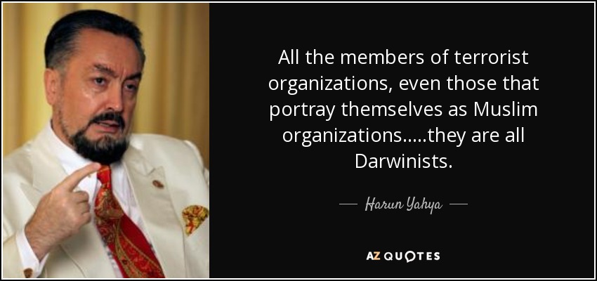All the members of terrorist organizations, even those that portray themselves as Muslim organizations.....they are all Darwinists. - Harun Yahya