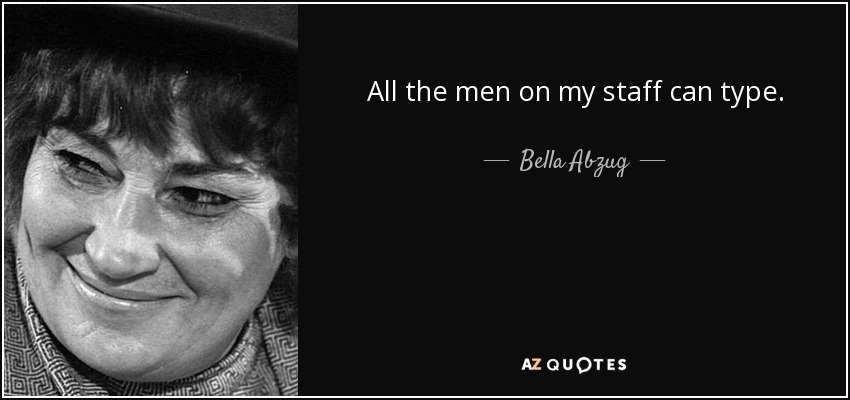 All the men on my staff can type. - Bella Abzug