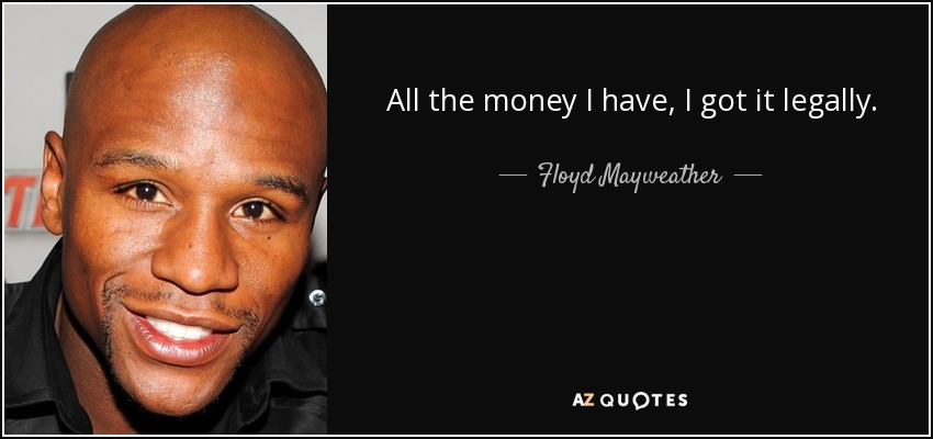 All the money I have, I got it legally. - Floyd Mayweather, Jr.