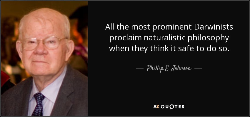 All the most prominent Darwinists proclaim naturalistic philosophy when they think it safe to do so. - Phillip E. Johnson