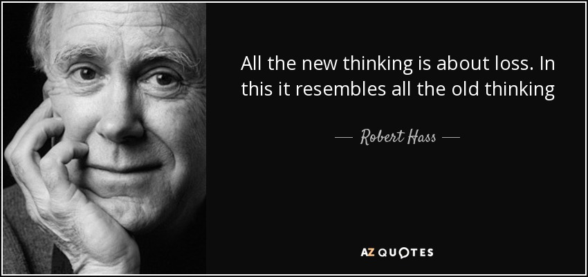 All the new thinking is about loss. In this it resembles all the old thinking - Robert Hass