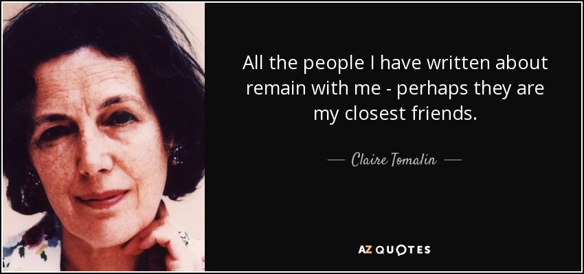 All the people I have written about remain with me - perhaps they are my closest friends. - Claire Tomalin