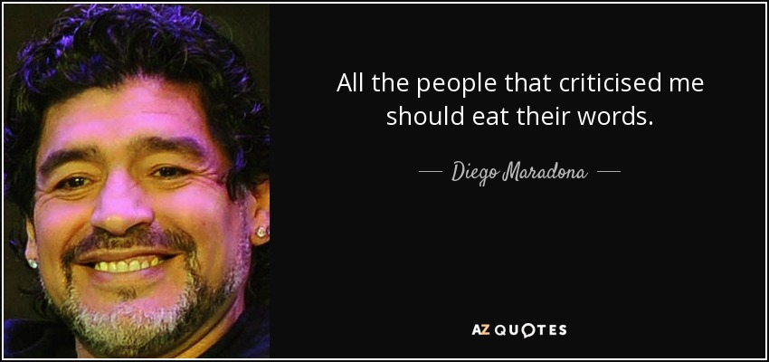 All the people that criticised me should eat their words. - Diego Maradona