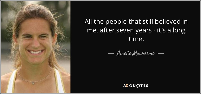 All the people that still believed in me, after seven years - it's a long time. - Amelie Mauresmo