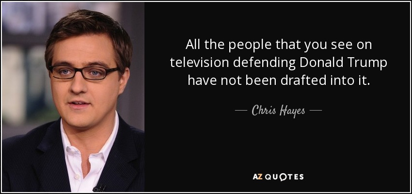 All the people that you see on television defending Donald Trump have not been drafted into it. - Chris Hayes