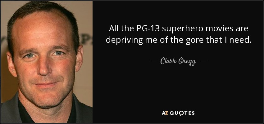 All the PG-13 superhero movies are depriving me of the gore that I need. - Clark Gregg