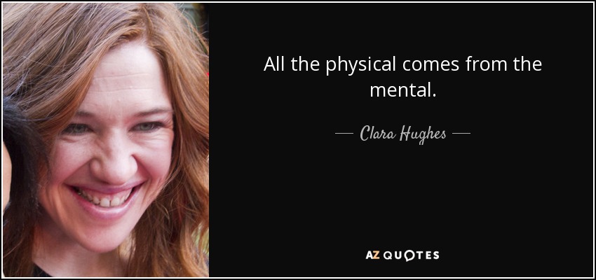 All the physical comes from the mental. - Clara Hughes