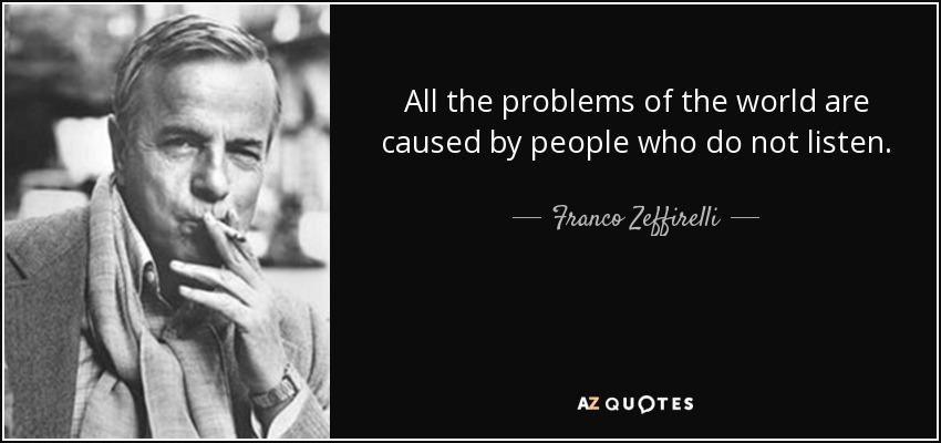 All the problems of the world are caused by people who do not listen. - Franco Zeffirelli