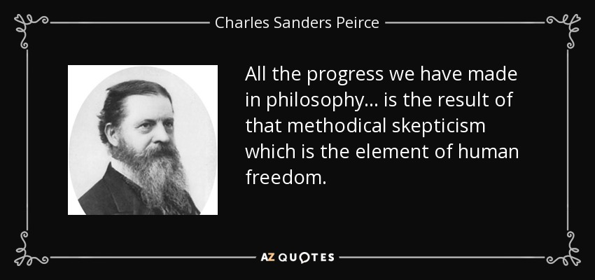 All the progress we have made in philosophy ... is the result of that methodical skepticism which is the element of human freedom. - Charles Sanders Peirce
