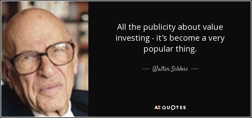 All the publicity about value investing - it's become a very popular thing. - Walter Schloss