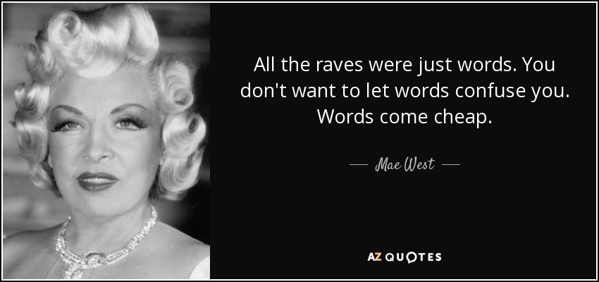 All the raves were just words. You don't want to let words confuse you. Words come cheap. - Mae West