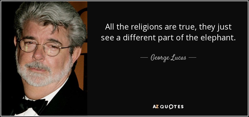 All the religions are true, they just see a different part of the elephant. - George Lucas