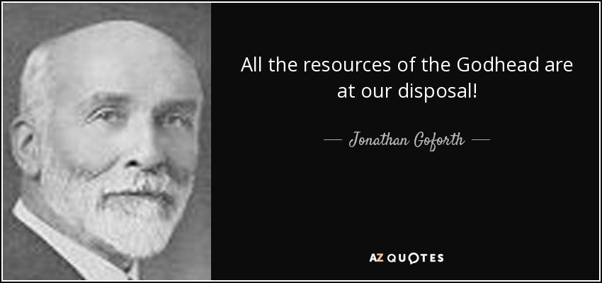 All the resources of the Godhead are at our disposal! - Jonathan Goforth
