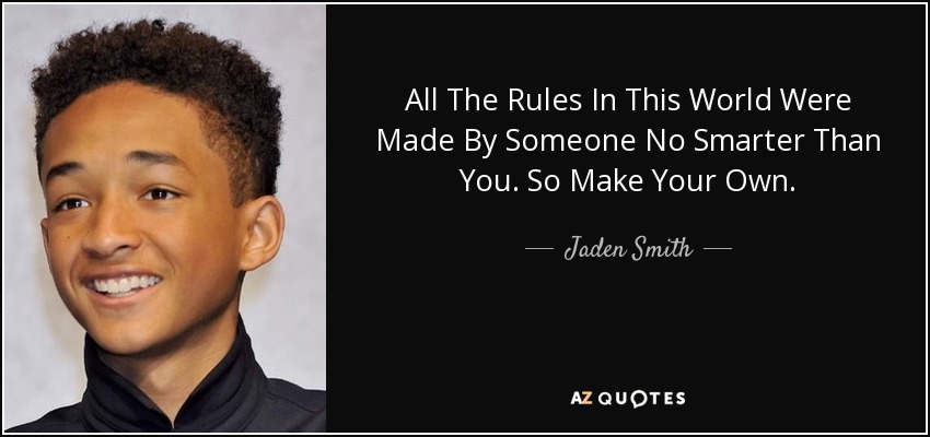 All The Rules In This World Were Made By Someone No Smarter Than You. So Make Your Own. - Jaden Smith