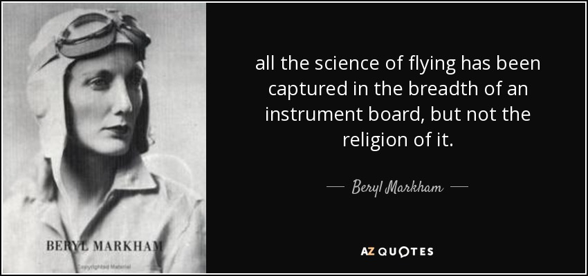 all the science of flying has been captured in the breadth of an instrument board, but not the religion of it. - Beryl Markham