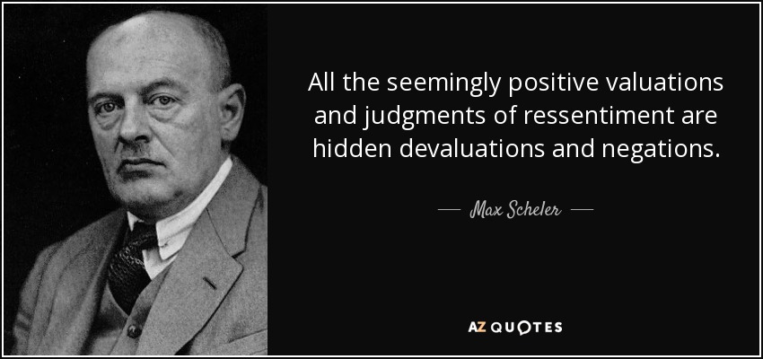 All the seemingly positive valuations and judgments of ressentiment are hidden devaluations and negations. - Max Scheler