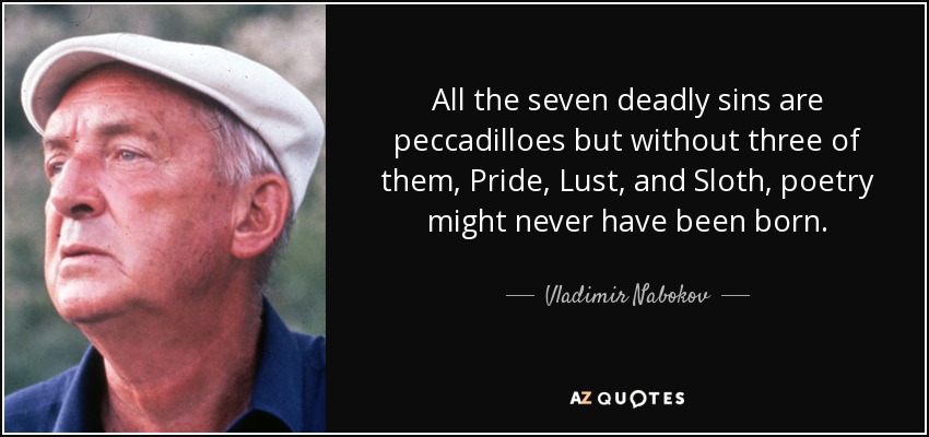 All the seven deadly sins are peccadilloes but without three of them, Pride, Lust, and Sloth, poetry might never have been born. - Vladimir Nabokov