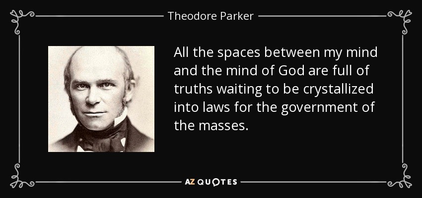 All the spaces between my mind and the mind of God are full of truths waiting to be crystallized into laws for the government of the masses. - Theodore Parker