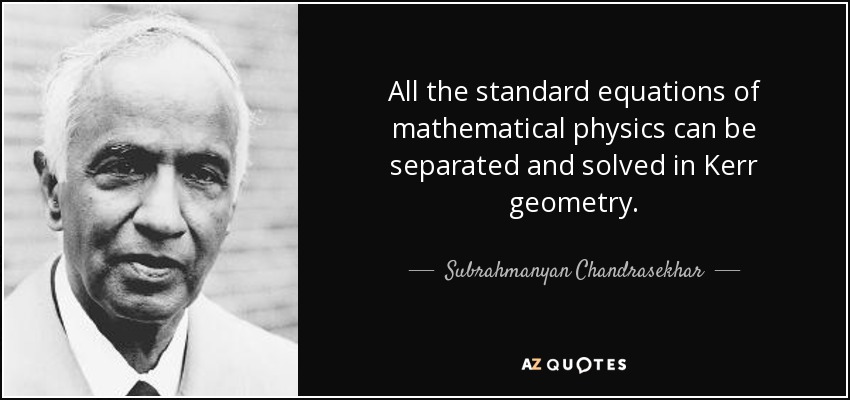 All the standard equations of mathematical physics can be separated and solved in Kerr geometry. - Subrahmanyan Chandrasekhar