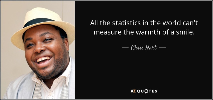 All the statistics in the world can't measure the warmth of a smile. - Chris Hart