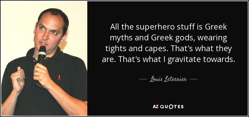 All the superhero stuff is Greek myths and Greek gods, wearing tights and capes. That's what they are. That's what I gravitate towards. - Louis Leterrier