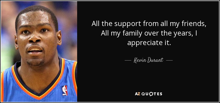 All the support from all my friends, All my family over the years, I appreciate it. - Kevin Durant