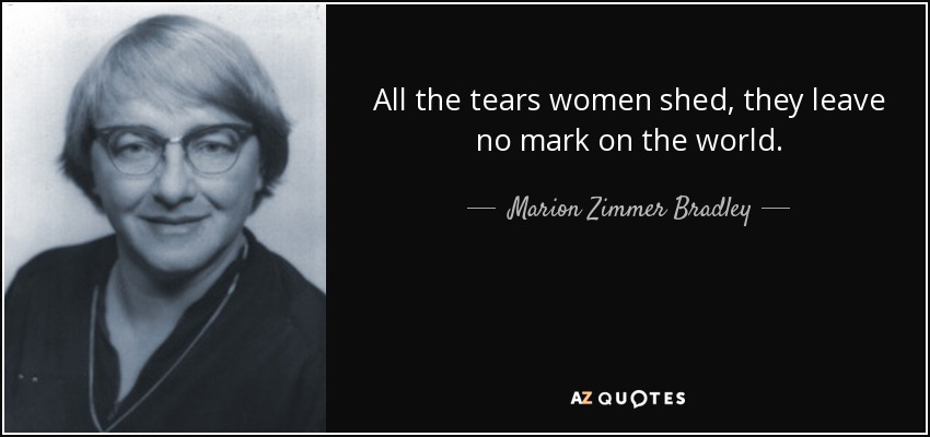 All the tears women shed, they leave no mark on the world. - Marion Zimmer Bradley