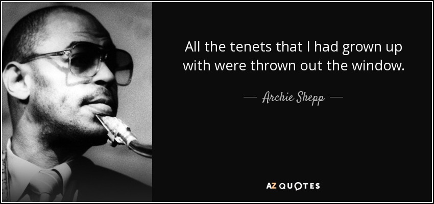 All the tenets that I had grown up with were thrown out the window. - Archie Shepp