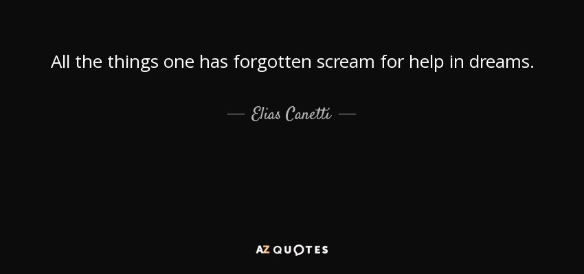 All the things one has forgotten scream for help in dreams. - Elias Canetti