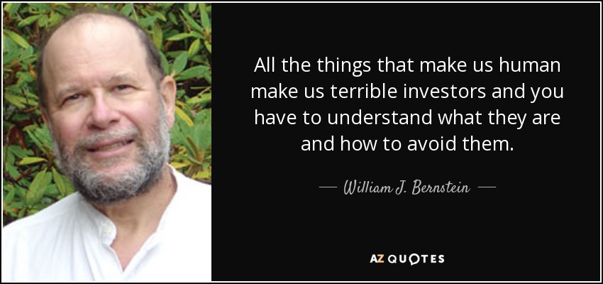 All the things that make us human make us terrible investors and you have to understand what they are and how to avoid them. - William J. Bernstein