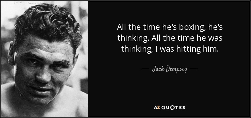 All the time he's boxing, he's thinking. All the time he was thinking, I was hitting him. - Jack Dempsey